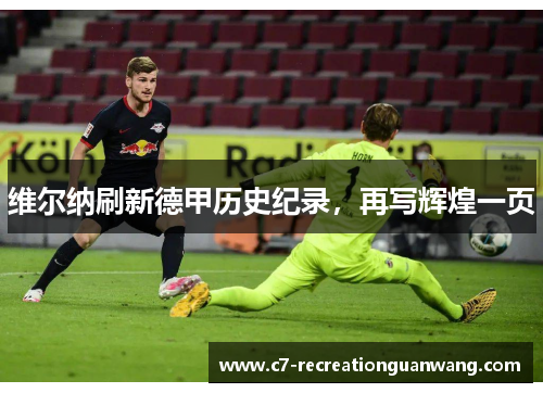 维尔纳刷新德甲历史纪录，再写辉煌一页