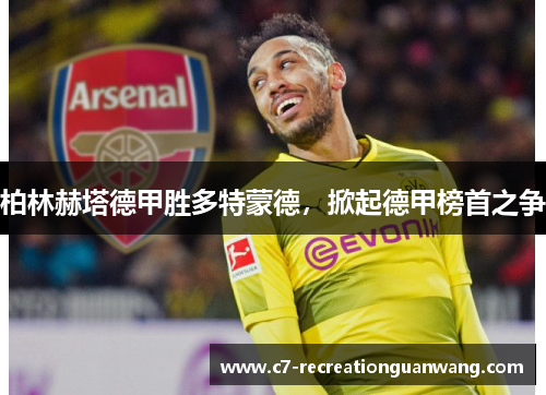 柏林赫塔德甲胜多特蒙德，掀起德甲榜首之争