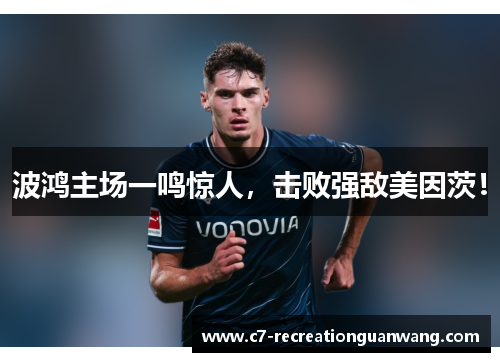 波鸿主场一鸣惊人，击败强敌美因茨！