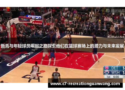 新秀与年轻球员崛起之路探索他们在篮球赛场上的潜力与未来发展