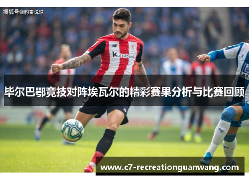毕尔巴鄂竞技对阵埃瓦尔的精彩赛果分析与比赛回顾