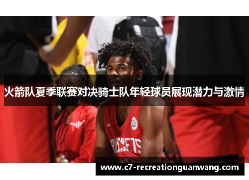 火箭队夏季联赛对决骑士队年轻球员展现潜力与激情