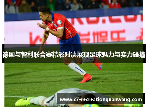 德国与智利联合赛精彩对决展现足球魅力与实力碰撞